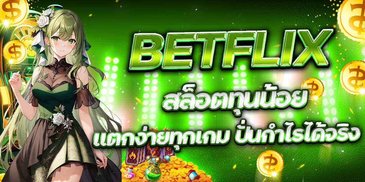 BETFLIX สล็อตทุนน้อย แตกง่ายทุกเกม ปั่นกำไรได้จริง